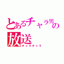 とあるチャラ男の放送（チャラチャラ）