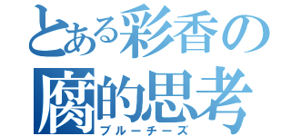 とある彩香の腐的思考（ブルーチーズ）