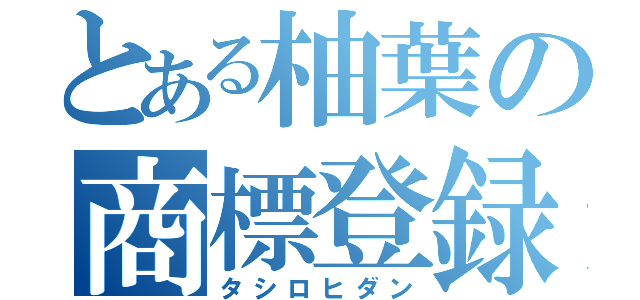 とある柚葉の商標登録（タシロヒダン）