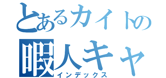 とあるカイトの暇人キャス（インデックス）