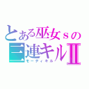 とある巫女ｓの三連キルⅡ（モーティキル）