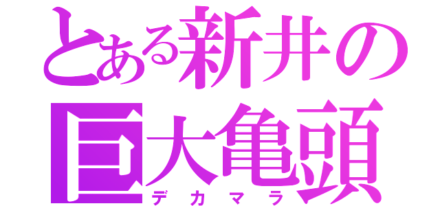 とある新井の巨大亀頭（デカマラ）