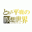 とある平鹿の瞑想世界（インザドリーム）