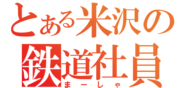 とある米沢の鉄道社員（まーしゃ）