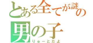 とある全てが謎の男の子（りゅーとだよ）