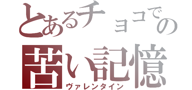 とあるチョコでの苦い記憶（ヴァレンタイン）