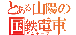 とある山陽の国鉄電車（ガムテープ）