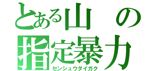 とある山の指定暴力団（センシュウダイガク）