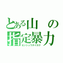 とある山の指定暴力団（センシュウダイガク）