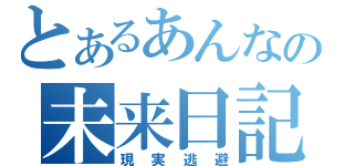 とあるあんなの未来日記（現実逃避）