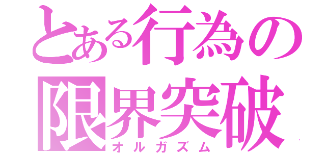 とある行為の限界突破（オルガズム）