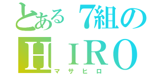 とある７組のＨＩＲＯ（マサヒロ）