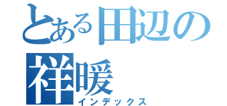 とある田辺の祥暖（インデックス）