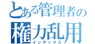 とある管理者の権力乱用（インデックス）