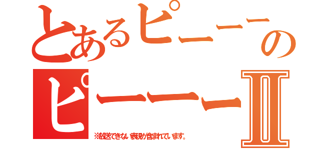 とあるピーーーのピーーーーⅡ（※放送できない表現が含まれています。）