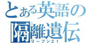 とある英語の隔離遺伝（リーブン２１）