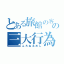 とある旅館の客の三大行為（ふろねるめし）