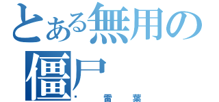 とある無用の僵尸（拖雷葉）