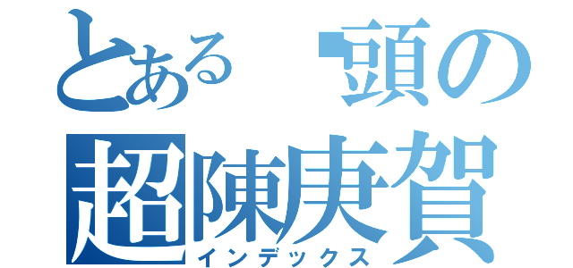 とある柒頭の超陳庚賀（インデックス）