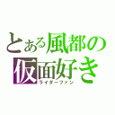 とある風都の仮面好き（ライダーファン）