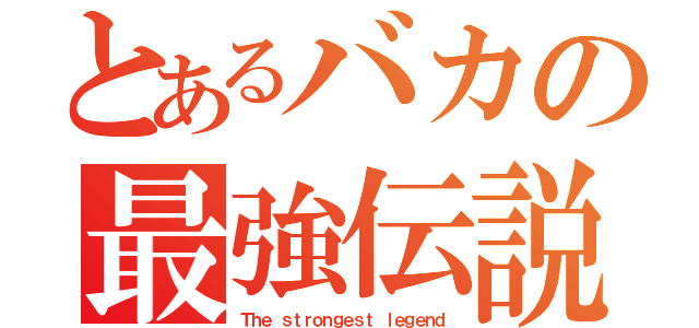 とあるバカの最強伝説（Ｔｈｅ ｓｔｒｏｎｇｅｓｔ ｌｅｇｅｎｄ）