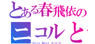 とある春飛依のニコルと（Ｏｒｃｓ Ｍｕｓｔ Ｄｉｅ！２）