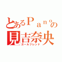 とあるＰａｎｏｎの見吉奈央（ガールフレンド）