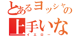 とあるヨッシャの上手いなぁ（イエロー）