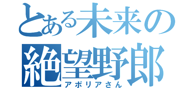 とある未来の絶望野郎（アポリアさん）