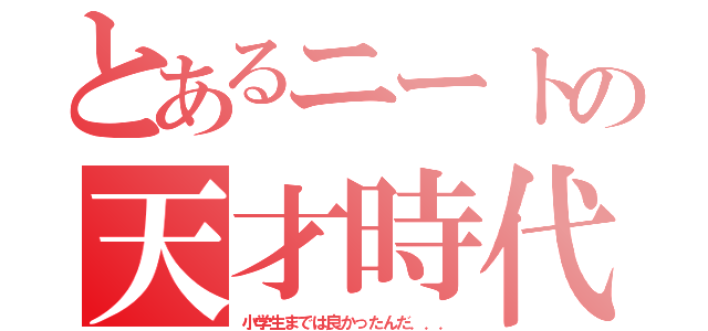 とあるニートの天才時代（小学生までは良かったんだ．．．）