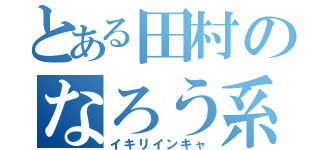 とある田村のなろう系（イキリインキャ）