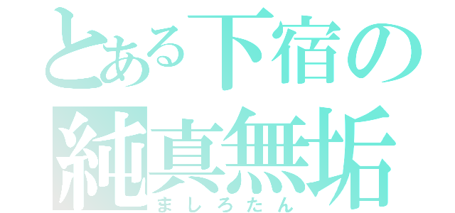 とある下宿の純真無垢（ましろたん）