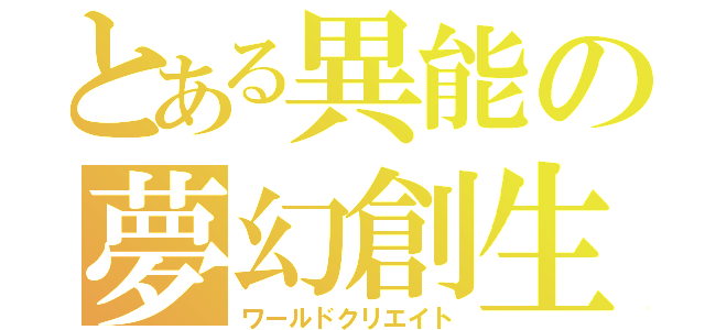 とある異能の夢幻創生（ワールドクリエイト）