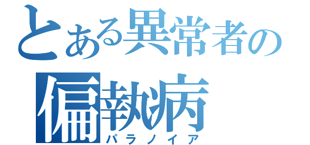 とある異常者の偏執病（パラノイア）