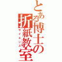 とある博士の折紙教室（サイエンス）