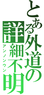 とある外道の詳細不明（アンノンウン）