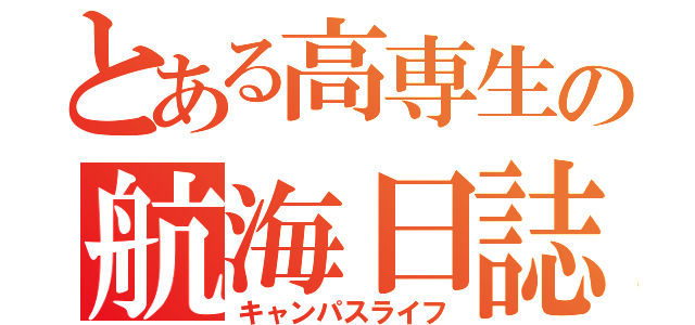 とある高専生の航海日誌（キャンパスライフ）