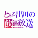 とある出川の飲酒放送（俺が来たからには手は抜けんぞ！！）