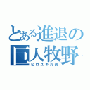 とある進退の巨人牧野（ヒロユキ兵長）