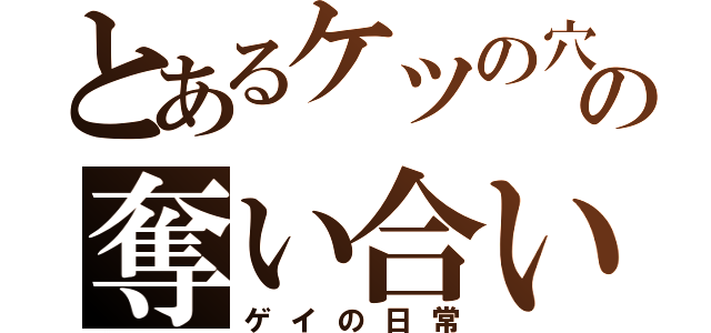 とあるケツの穴の奪い合い（ゲイの日常）