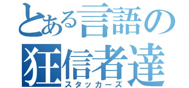 とある言語の狂信者達（スタッカーズ）