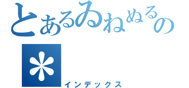 とあるゐねぬるの＊（インデックス）