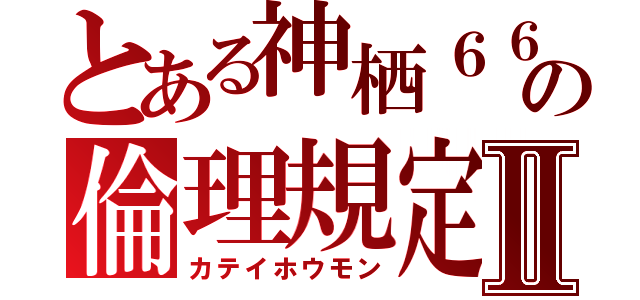 とある神栖６６町の倫理規定Ⅱ（カテイホウモン）