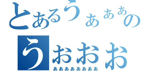 とあるうぁぁぁっのうぉぉぉぉぉぉぉ（ぁぁぁぁぁぁぁぁ）