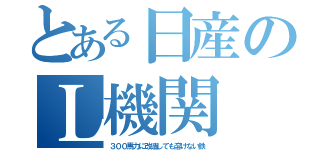 とある日産のＬ機関（３００馬力に改造しても溶けない鉄）