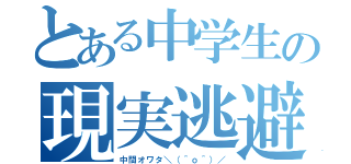 とある中学生の現実逃避（中間オワタ＼（＾ｏ＾）／）