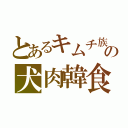 とあるキムチ族の犬肉韓食（）