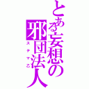 とある妄想の邪団法人（ステマ乙）