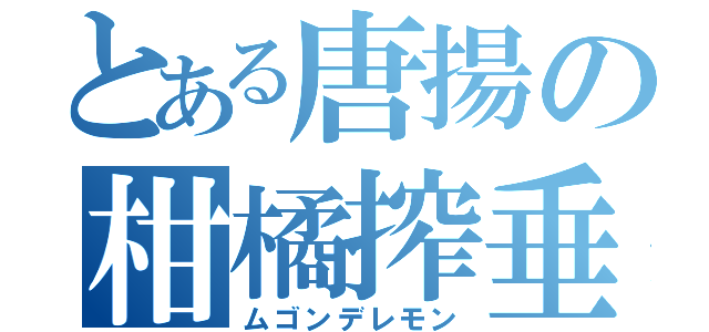 とある唐揚の柑橘搾垂（ムゴンデレモン）