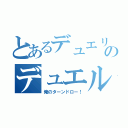 とあるデュエリストのデュエル録（俺のターンドロー！）